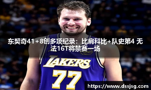 东契奇41+8创多项纪录：比肩科比+队史第4 无法16T将禁赛一场