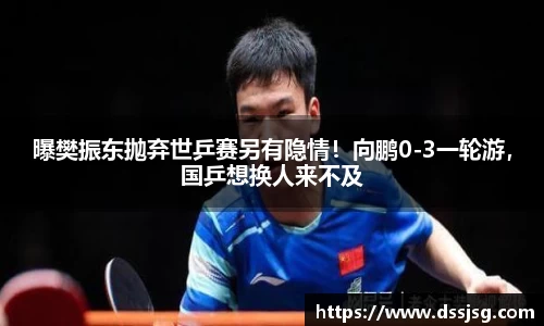 曝樊振东抛弃世乒赛另有隐情！向鹏0-3一轮游，国乒想换人来不及