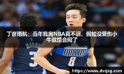 丁彦雨航：当年我离NBA真不远，假如没受伤小牛就给合同了