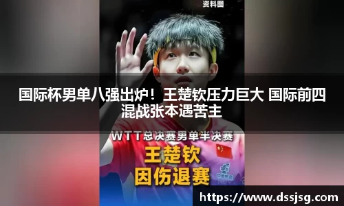 国际杯男单八强出炉！王楚钦压力巨大 国际前四混战张本遇苦主